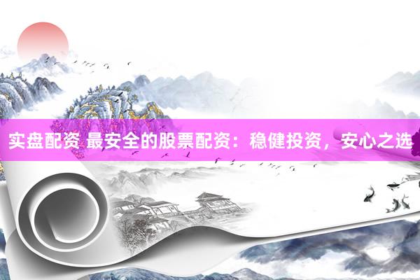 实盘配资 最安全的股票配资：稳健投资，安心之选
