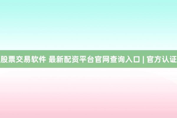 股票交易软件 最新配资平台官网查询入口 | 官方认证
