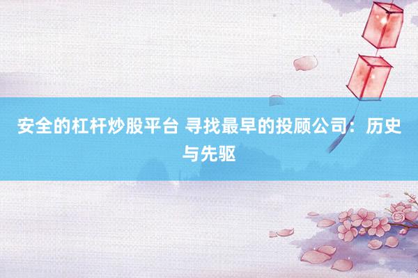 安全的杠杆炒股平台 寻找最早的投顾公司：历史与先驱