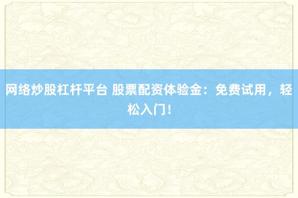 网络炒股杠杆平台 股票配资体验金：免费试用，轻松入门！