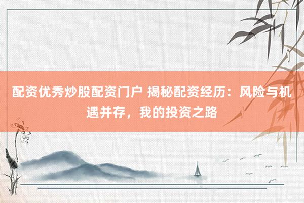 配资优秀炒股配资门户 揭秘配资经历：风险与机遇并存，我的投资之路