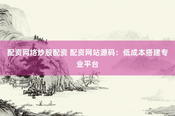 配资网络炒股配资 配资网站源码：低成本搭建专业平台