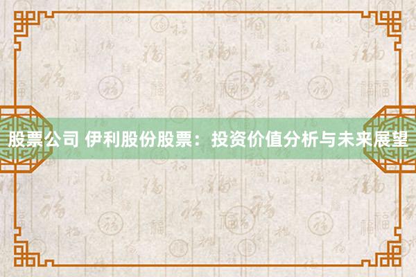 股票公司 伊利股份股票：投资价值分析与未来展望