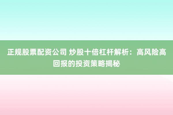 正规股票配资公司 炒股十倍杠杆解析：高风险高回报的投资策略揭秘