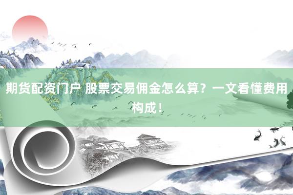 期货配资门户 股票交易佣金怎么算？一文看懂费用构成！