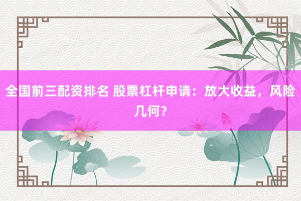 全国前三配资排名 股票杠杆申请：放大收益，风险几何？