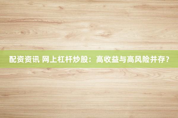 配资资讯 网上杠杆炒股：高收益与高风险并存？