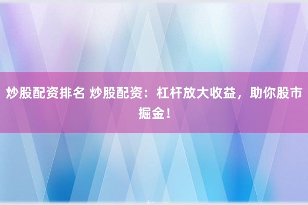 炒股配资排名 炒股配资：杠杆放大收益，助你股市掘金！