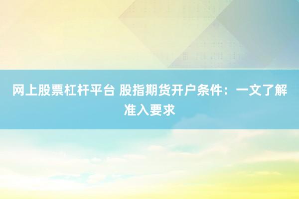 网上股票杠杆平台 股指期货开户条件：一文了解准入要求