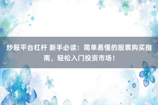 炒股平台杠杆 新手必读：简单易懂的股票购买指南，轻松入门投资市场！