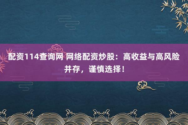 配资114查询网 网络配资炒股：高收益与高风险并存，谨慎选择！
