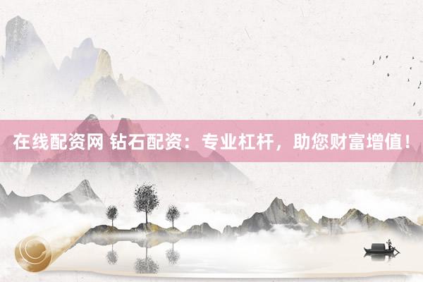 在线配资网 钻石配资：专业杠杆，助您财富增值！