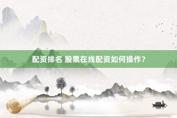 配资排名 股票在线配资如何操作？
