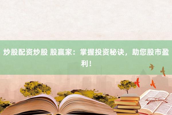 炒股配资炒股 股赢家：掌握投资秘诀，助您股市盈利！