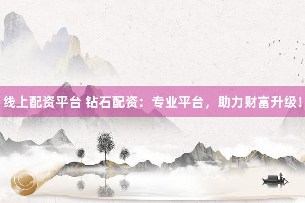 线上配资平台 钻石配资：专业平台，助力财富升级！