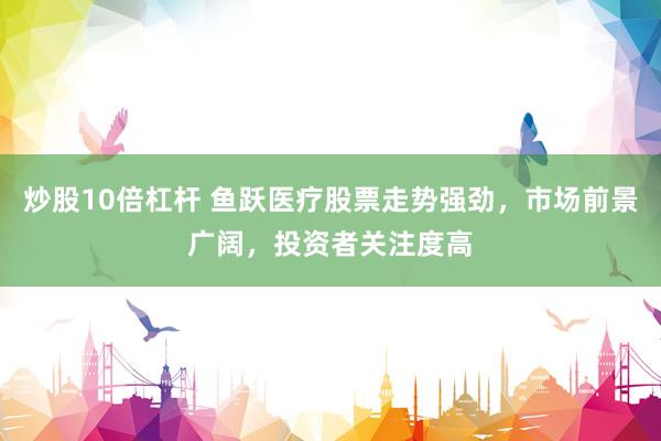 炒股10倍杠杆 鱼跃医疗股票走势强劲，市场前景广阔，投资者关注度高