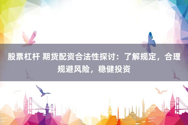 股票杠杆 期货配资合法性探讨：了解规定，合理规避风险，稳健投资