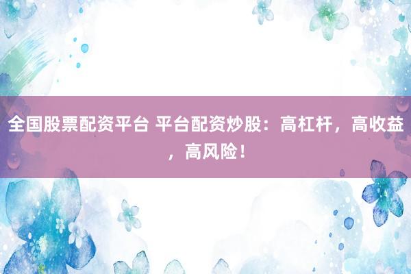 全国股票配资平台 平台配资炒股：高杠杆，高收益，高风险！