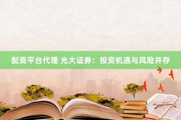 配资平台代理 光大证券：投资机遇与风险并存