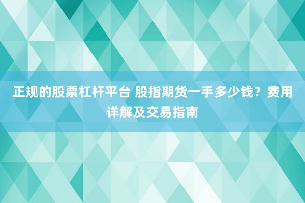 正规的股票杠杆平台 股指期货一手多少钱？费用详解及交易指南