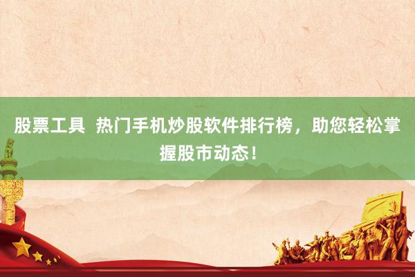 股票工具  热门手机炒股软件排行榜，助您轻松掌握股市动态！