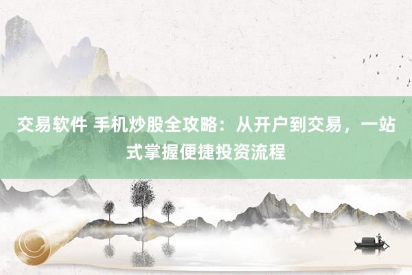 交易软件 手机炒股全攻略：从开户到交易，一站式掌握便捷投资流程