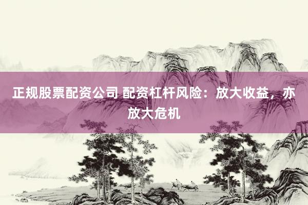 正规股票配资公司 配资杠杆风险：放大收益，亦放大危机