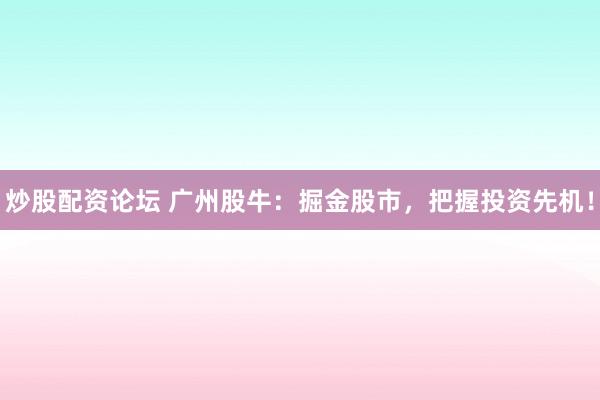 炒股配资论坛 广州股牛:掘金股市,把握投资先机!
