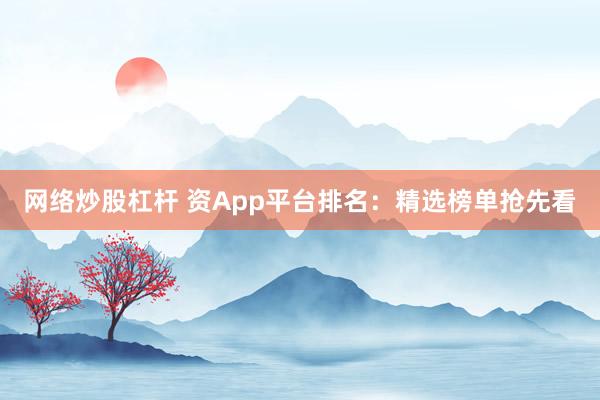 网络炒股杠杆 资App平台排名:精选榜单抢先看