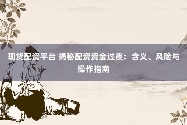 现货配资平台 揭秘配资资金过夜：含义、风险与操作指南