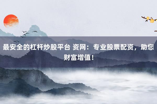 最安全的杠杆炒股平台 资网：专业股票配资，助您财富增值！