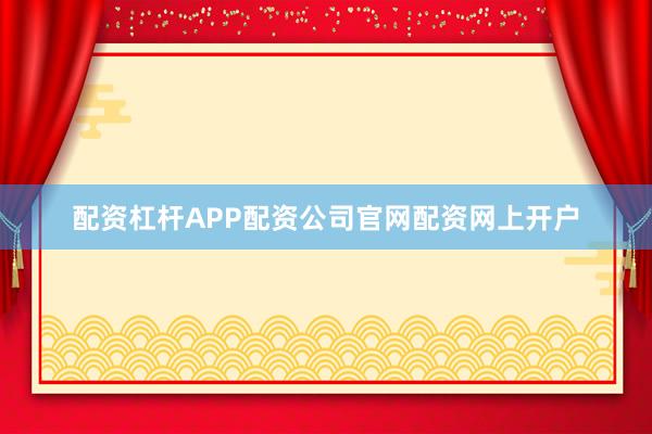 配资杠杆APP配资公司官网配资网上开户