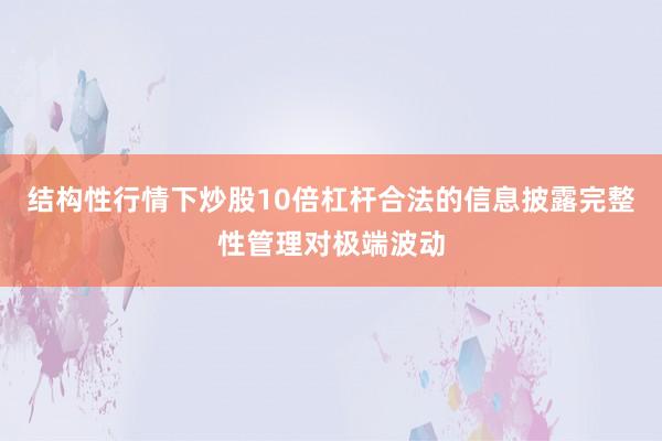 结构性行情下炒股10倍杠杆合法的信息披露完整性管理对极端波动