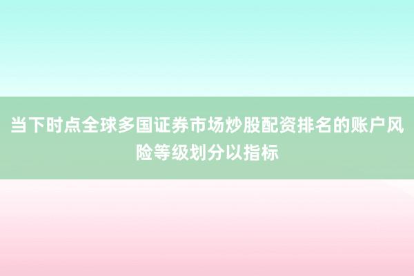 当下时点全球多国证券市场炒股配资排名的账户风险等级划分以指标
