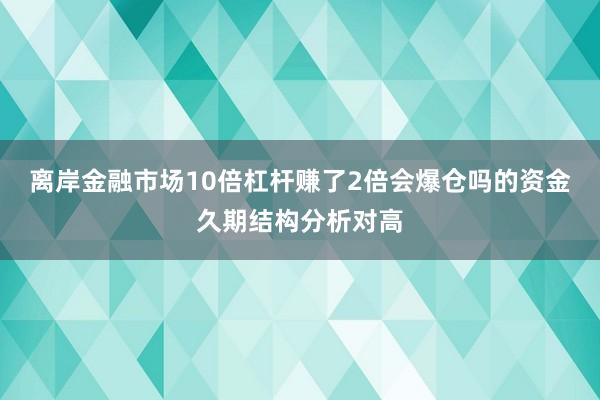 离岸金融市场10倍杠杆赚了2倍会爆仓吗的资金久期结构分析对高