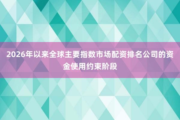 2026年以来全球主要指数市场配资排名公司的资金使用约束阶段