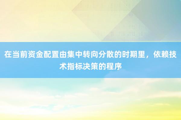 在当前资金配置由集中转向分散的时期里，依赖技术指标决策的程序