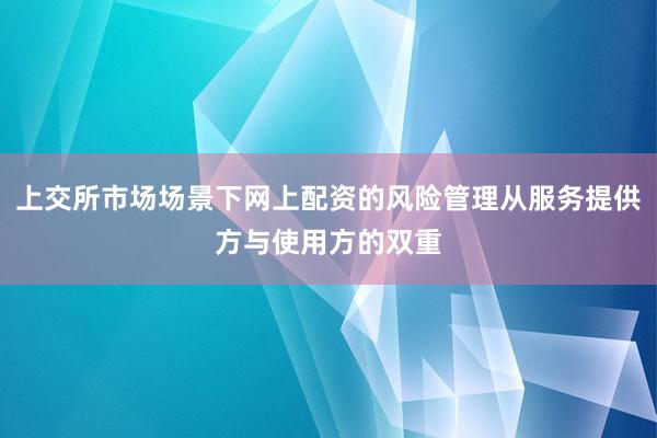 上交所市场场景下网上配资的风险管理从服务提供方与使用方的双重