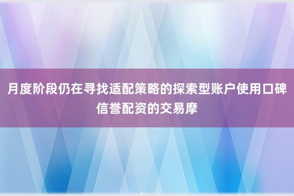 月度阶段仍在寻找适配策略的探索型账户使用口碑信誉配资的交易摩