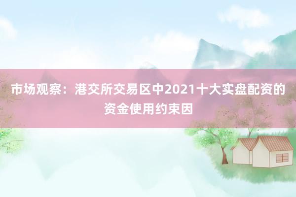 市场观察：港交所交易区中2021十大实盘配资的资金使用约束因