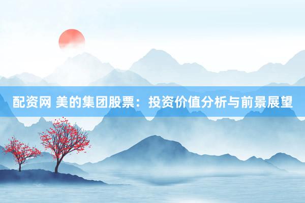 配资网 美的集团股票：投资价值分析与前景展望