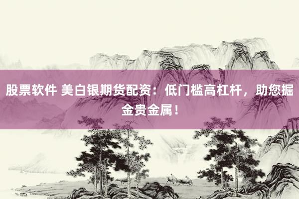 股票软件 美白银期货配资:低门槛高杠杆,助您掘金贵金属!