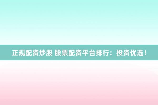 正规配资炒股 股票配资平台排行：投资优选！