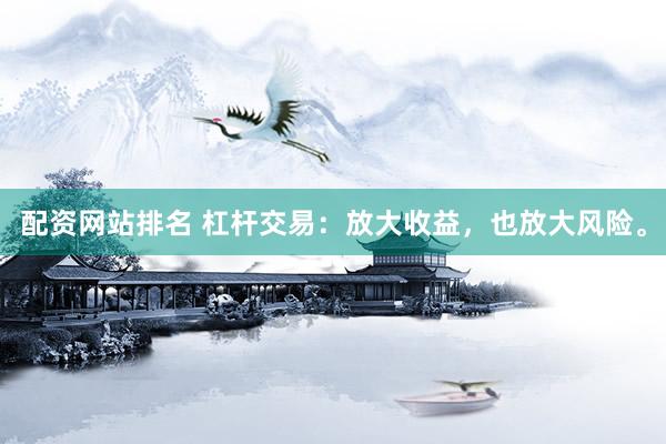 配资网站排名 杠杆交易：放大收益，也放大风险。