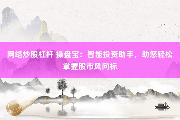网络炒股杠杆 操盘宝：智能投资助手，助您轻松掌握股市风向标