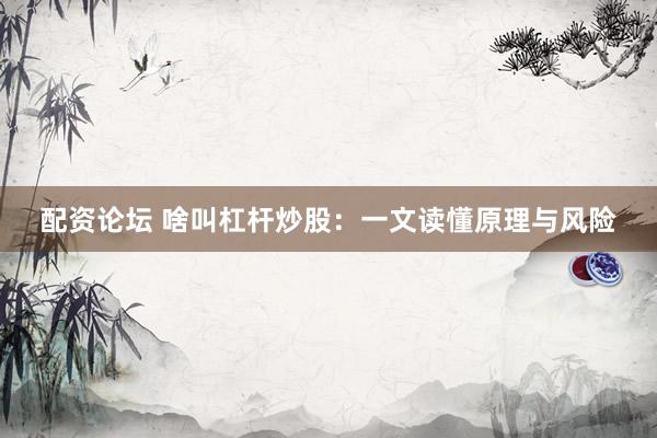 配资论坛 啥叫杠杆炒股：一文读懂原理与风险