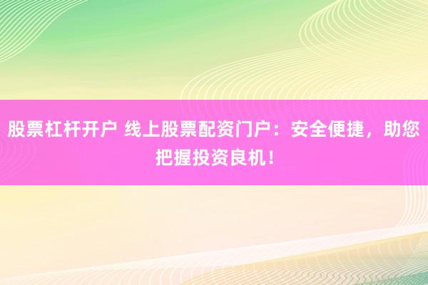股票杠杆开户 线上股票配资门户：安全便捷，助您把握投资良机！