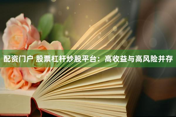 配资门户 股票杠杆炒股平台:高收益与高风险并存