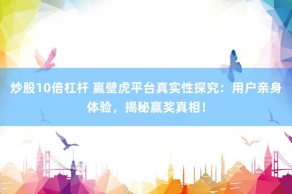 炒股10倍杠杆 赢壁虎平台真实性探究：用户亲身体验，揭秘赢奖真相！