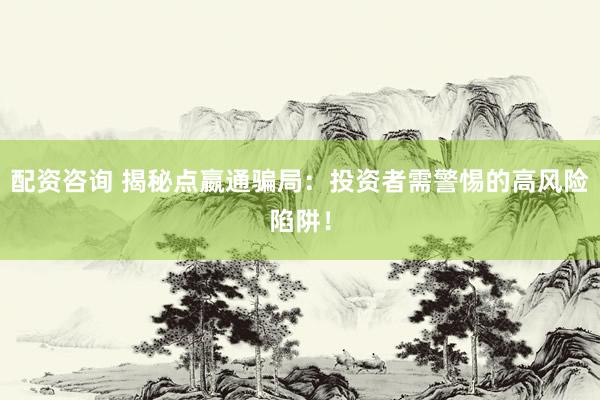 配资咨询 揭秘点嬴通骗局：投资者需警惕的高风险陷阱！